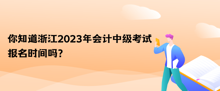 你知道浙江2023年會計中級考試報名時間嗎？