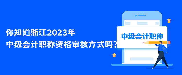 你知道浙江2023年中級會計職稱資格審核方式嗎？