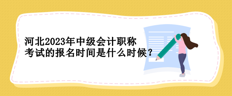 河北2023年中級(jí)會(huì)計(jì)職稱考試的報(bào)名時(shí)間是什么時(shí)候？