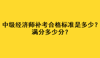 中級經(jīng)濟師補考合格標準是多少？滿分多少分？