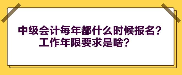 中級(jí)會(huì)計(jì)每年都什么時(shí)候報(bào)名？工作年限要求是啥？