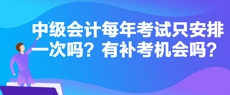 中級(jí)會(huì)計(jì)每年考試只安排一次嗎？有補(bǔ)考機(jī)會(huì)嗎？