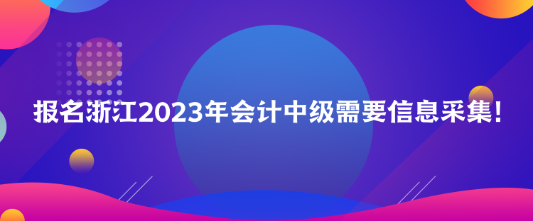 報(bào)名浙江2023年會(huì)計(jì)中級需要信息采集！