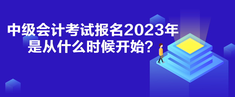 中級會計考試報名2023年是從什么時候開始？