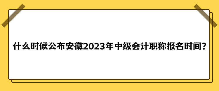 什么時(shí)候公布安徽2023年中級(jí)會(huì)計(jì)職稱報(bào)名時(shí)間？