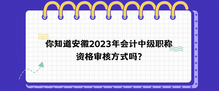 你知道安徽2023年會(huì)計(jì)中級(jí)職稱資格審核方式嗎？