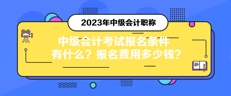 中級(jí)會(huì)計(jì)考試報(bào)名條件有什么？報(bào)名費(fèi)用多少錢？