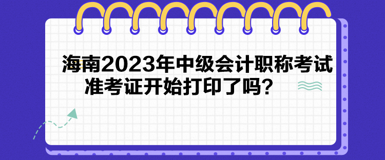 海南2023年中級會計職稱考試準考證開始打印了嗎？