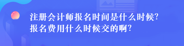 注冊(cè)會(huì)計(jì)師報(bào)名時(shí)間是什么時(shí)候？報(bào)名費(fèi)用什么時(shí)候交的??？