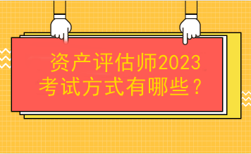 資產(chǎn)評(píng)估師2023考試方式有哪些？