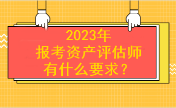 2023年報(bào)考資產(chǎn)評(píng)估師有什么要求？