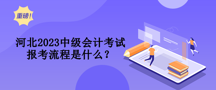 河北2023中級(jí)會(huì)計(jì)考試報(bào)考流程是什么？