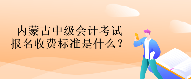 內(nèi)蒙古中級(jí)會(huì)計(jì)考試報(bào)名收費(fèi)標(biāo)準(zhǔn)是什么？