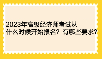 2023年高級(jí)經(jīng)濟(jì)師考試從什么時(shí)候開始報(bào)名？有哪些要求？