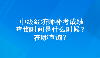 中級(jí)經(jīng)濟(jì)師補(bǔ)考成績(jī)查詢時(shí)間是什么時(shí)候？在哪查詢？