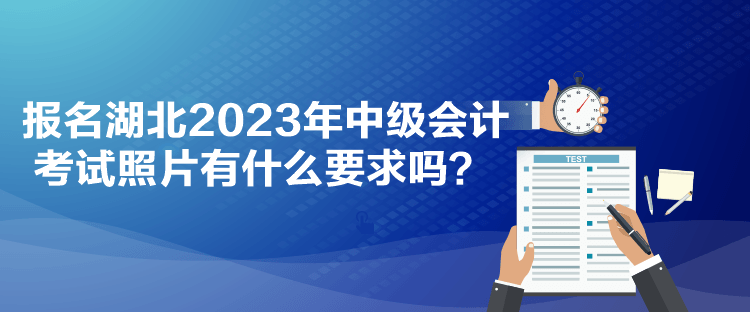 報名湖北2023年中級會計考試照片有什么要求嗎？