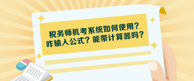 稅務(wù)師機考系統(tǒng)如何使用？咋輸入公式？能帶計算器嗎？