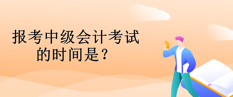 報(bào)考中級(jí)會(huì)計(jì)考試的時(shí)間是？