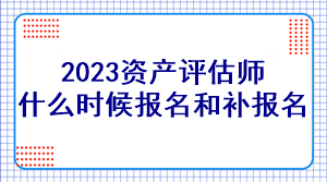 2023資產(chǎn)評估師什么時候報名和補(bǔ)報名？