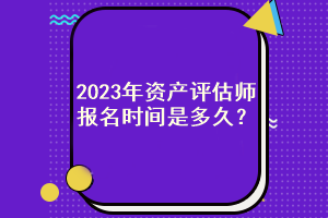 2023年資產(chǎn)評(píng)估師報(bào)名時(shí)間是多久？