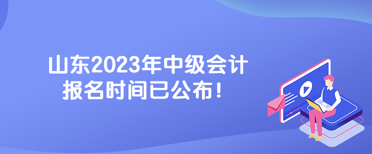 山東2023年中級(jí)會(huì)計(jì)報(bào)名時(shí)間已公布！