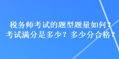 稅務(wù)師考試的題型題量如何？考試滿分是多少？多少分合格？