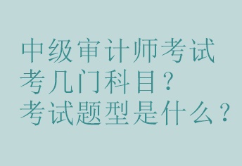 中級審計師考試考幾門科目？考試題型是什么？