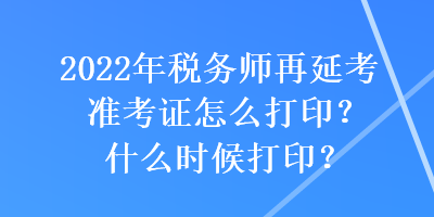 2022年稅務(wù)師再延考準(zhǔn)考證怎么打??？什么時(shí)候打印？