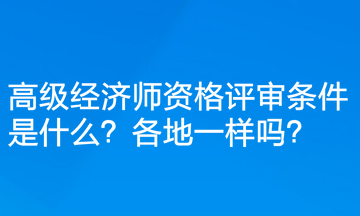 高級經(jīng)濟(jì)師資格評審條件是什么？各地一樣嗎？