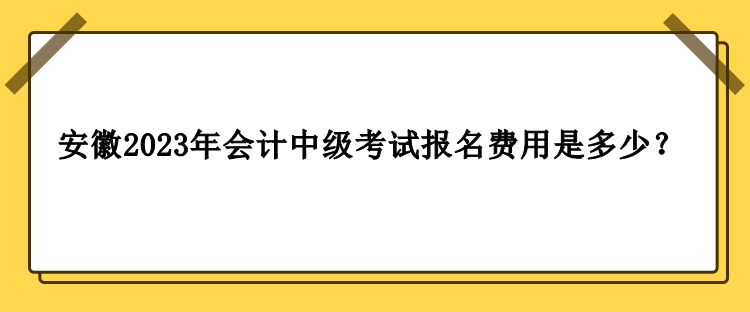 安徽2023年會計中級考試報名費(fèi)用是多少？