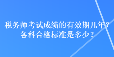 稅務(wù)師考試成績的有效期幾年？各科合格標(biāo)準(zhǔn)是多少？