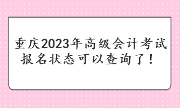 重慶2023年高級(jí)會(huì)計(jì)考試報(bào)名狀態(tài)可以查詢了！