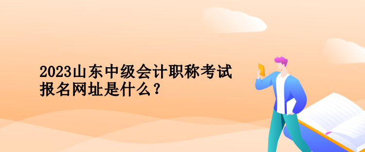 2023年山東中級(jí)會(huì)計(jì)職稱考試報(bào)名網(wǎng)址是什么？