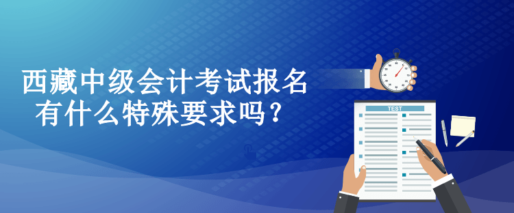 西藏中級會計考試報名有什么特殊要求嗎？