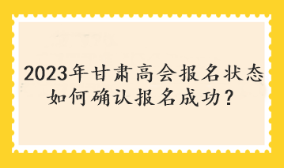 2023年甘肅高會(huì)報(bào)名狀態(tài)如何確認(rèn)報(bào)名成功？