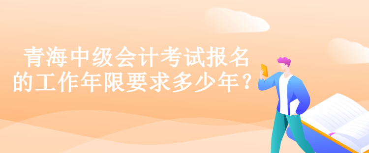 青海中級(jí)會(huì)計(jì)考試報(bào)名的工作年限要求多少年？