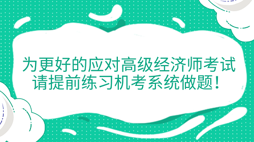 提醒！為更好的應(yīng)對高級經(jīng)濟師考試 請?zhí)崆熬毩?xí)機考系統(tǒng)做題！