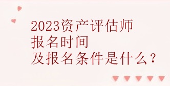 2023資產評估師報名時間及報名條件是什么？