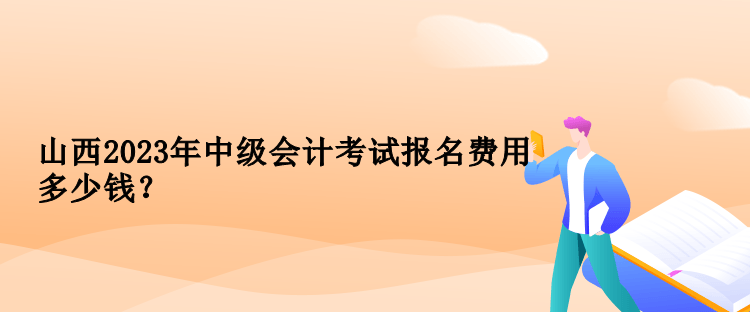 山西2023年中級(jí)會(huì)計(jì)考試報(bào)名費(fèi)用多少錢？