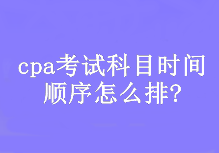 cpa考試科目時(shí)間順序怎么排?