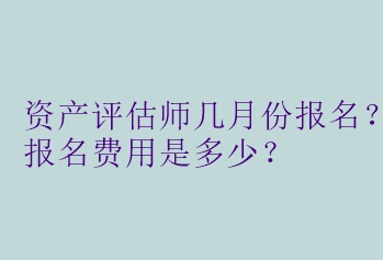 資產(chǎn)評估師幾月份報名？報名費用是多少？