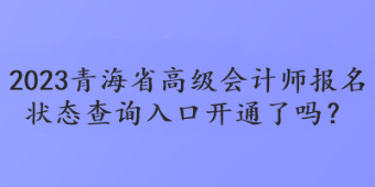 2023青海省高級會計師報名狀態(tài)查詢?nèi)肟陂_通了嗎？