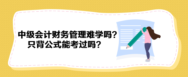 中級會計財務(wù)管理難學(xué)嗎？只背公式能考過嗎？