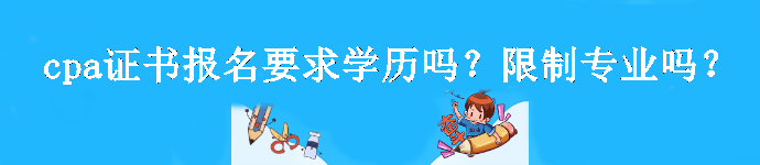 cpa證書報名要求學歷嗎？限制專業(yè)嗎？