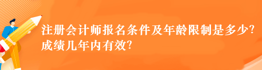 注冊會計師報名條件及年齡限制是多少？成績幾年內(nèi)有效？