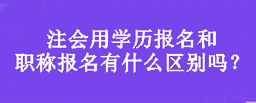 注會(huì)用學(xué)歷報(bào)名和職稱(chēng)報(bào)名有什么區(qū)別嗎？