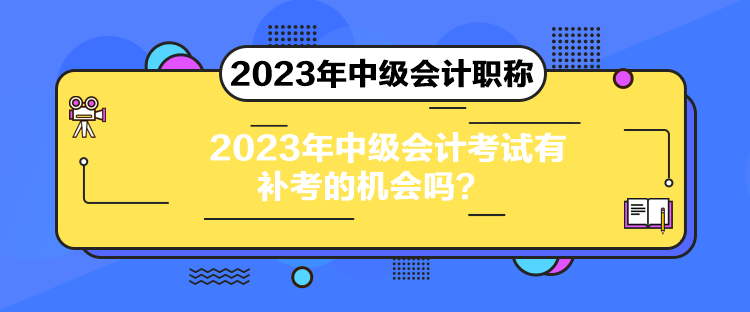 2023年中級會計考試有補考的機會嗎？