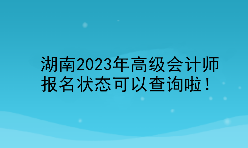 湖南2023年高級會計師報名狀態(tài)可以查詢啦！