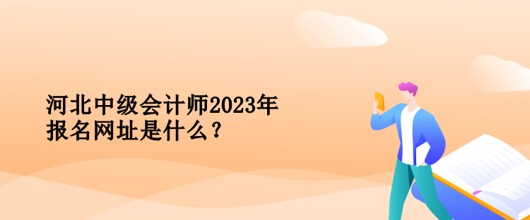 河北中級(jí)會(huì)計(jì)師2023年報(bào)名網(wǎng)址是什么？