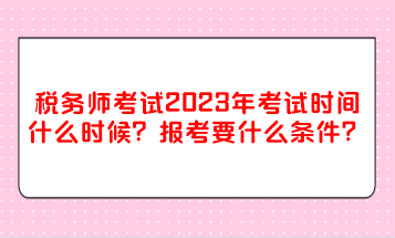 稅務(wù)師考試2023年考試時(shí)間什么時(shí)候？報(bào)考要什么條件？